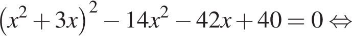  левая круг­лая скоб­ка x в квад­ра­те плюс 3x пра­вая круг­лая скоб­ка в квад­ра­те минус 14x в квад­ра­те минус 42x плюс 40=0 рав­но­силь­но 
