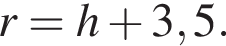 r=h плюс 3,5.