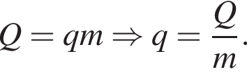 Q=qm\Rightarrow q= дробь: чис­ли­тель: Q, зна­ме­на­тель: m конец дроби . 