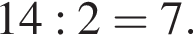 14:2 = 7.