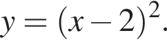 y= левая круг­лая скоб­ка x минус 2 пра­вая круг­лая скоб­ка в квад­ра­те .