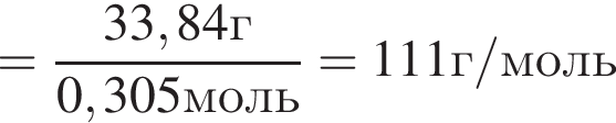 = дробь: чис­ли­тель: 33,84г, зна­ме­на­тель: 0,305моль конец дроби = 111г/моль 