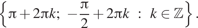  левая фи­гур­ная скоб­ка Пи плюс 2 Пи k; минус дробь: чис­ли­тель: Пи , зна­ме­на­тель: 2 конец дроби плюс 2 Пи k:k при­над­ле­жит Z пра­вая фи­гур­ная скоб­ка . 