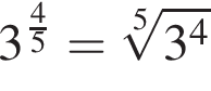 3 в сте­пе­ни левая круг­лая скоб­ка дробь: чис­ли­тель: 4, зна­ме­на­тель: 5 конец дроби пра­вая круг­лая скоб­ка = ко­рень 5 сте­пе­ни из: на­ча­ло ар­гу­мен­та: 3 в сте­пе­ни 4 конец ар­гу­мен­та 