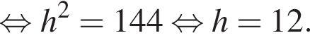  рав­но­силь­но h в квад­ра­те = 144 рав­но­силь­но h = 12.