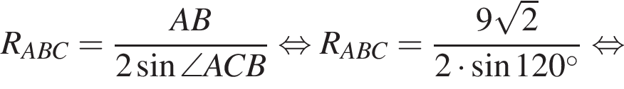  R_ABC = дробь: чис­ли­тель: AB, зна­ме­на­тель: 2 синус \angle ACB конец дроби рав­но­силь­но R_ABC = дробь: чис­ли­тель: 9 ко­рень из: на­ча­ло ар­гу­мен­та: 2 конец ар­гу­мен­та , зна­ме­на­тель: 2 умно­жить на синус 120 гра­ду­сов конец дроби рав­но­силь­но 