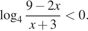  ло­га­рифм по ос­но­ва­нию 4 дробь: чис­ли­тель: 9 минус 2x, зна­ме­на­тель: x плюс 3 конец дроби мень­ше 0. 