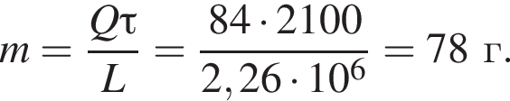 m = дробь: чис­ли­тель: Q\tau, зна­ме­на­тель: L конец дроби = дробь: чис­ли­тель: 84 умно­жить на 2100, зна­ме­на­тель: 2,26 умно­жить на 10 в сте­пе­ни 6 конец дроби = 78г. 
