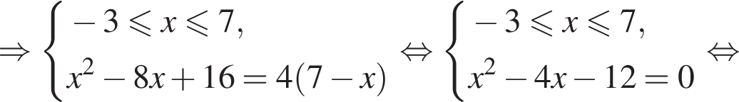 \Rightarrow си­сте­ма вы­ра­же­ний минус 3 мень­ше или равно x мень­ше или равно 7, x в квад­ра­те минус 8x плюс 16=4 левая круг­лая скоб­ка 7 минус x пра­вая круг­лая скоб­ка конец си­сте­мы . рав­но­силь­но си­сте­ма вы­ра­же­ний минус 3 мень­ше или равно x мень­ше или равно 7, x в квад­ра­те минус 4x минус 12=0 конец си­сте­мы . рав­но­силь­но 
