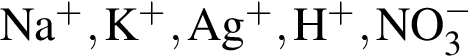 \ChemFormNa в сте­пе­ни п люс , K в сте­пе­ни п люс , Ag в сте­пе­ни п люс , H в сте­пе­ни п люс , NO_3 в сте­пе­ни м инус 