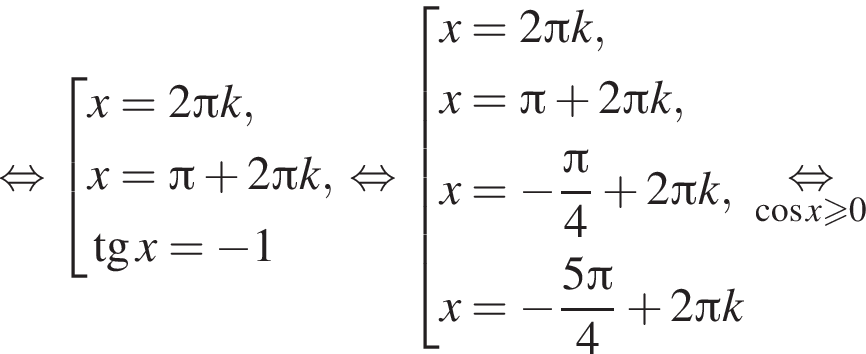  рав­но­силь­но со­во­куп­ность вы­ра­же­ний x=2 Пи k,x= Пи плюс 2 Пи k, тан­генс x= минус 1 конец со­во­куп­но­сти . рав­но­силь­но со­во­куп­ность вы­ра­же­ний x=2 Пи k,x= Пи плюс 2 Пи k, x= минус дробь: чис­ли­тель: Пи , зна­ме­на­тель: 4 конец дроби плюс 2 Пи k, x= минус дробь: чис­ли­тель: 5 Пи , зна­ме­на­тель: 4 конец дроби плюс 2 Пи k конец со­во­куп­но­сти . \underset ко­си­нус x боль­ше или равно 0\mathop рав­но­силь­но 