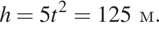 h=5t в квад­ра­те =125м.