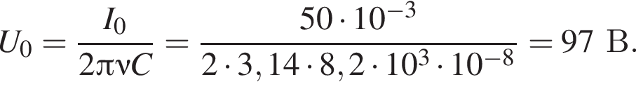 U_0= дробь: чис­ли­тель: I_0, зна­ме­на­тель: 2 Пи \nu C конец дроби = дробь: чис­ли­тель: 50 умно­жить на 10 в сте­пе­ни левая круг­лая скоб­ка минус 3 пра­вая круг­лая скоб­ка , зна­ме­на­тель: 2 умно­жить на 3,14 умно­жить на 8,2 умно­жить на 10 в кубе умно­жить на 10 в сте­пе­ни левая круг­лая скоб­ка минус 8 пра­вая круг­лая скоб­ка конец дроби =97В. 