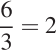  дробь: чис­ли­тель: 6, зна­ме­на­тель: 3 конец дроби =2 