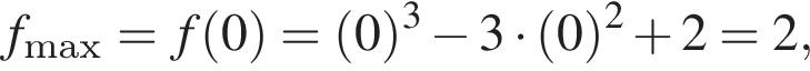 f_max = f левая круг­лая скоб­ка 0 пра­вая круг­лая скоб­ка = левая круг­лая скоб­ка 0 пра­вая круг­лая скоб­ка в кубе минус 3 умно­жить на левая круг­лая скоб­ка 0 пра­вая круг­лая скоб­ка в квад­ра­те плюс 2 = 2,