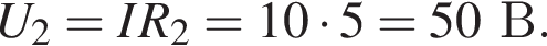 U_2=IR_2=10 умно­жить на 5=50В.