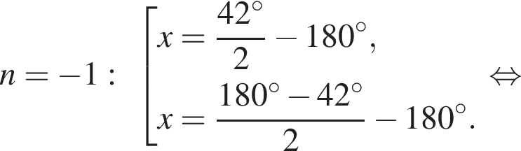 n= минус 1: со­во­куп­ность вы­ра­же­ний x= дробь: чис­ли­тель: 42 гра­ду­сов, зна­ме­на­тель: 2 конец дроби минус 180 гра­ду­сов,x= дробь: чис­ли­тель: 180 гра­ду­сов минус 42 гра­ду­сов, зна­ме­на­тель: 2 конец дроби минус 180 гра­ду­сов . конец со­во­куп­но­сти . рав­но­силь­но 