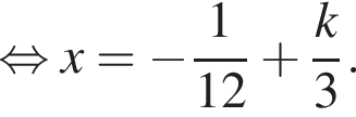  рав­но­силь­но x = минус дробь: чис­ли­тель: 1, зна­ме­на­тель: 12 конец дроби плюс дробь: чис­ли­тель: k, зна­ме­на­тель: 3 конец дроби . 