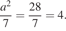  дробь: чис­ли­тель: a в квад­ра­те , зна­ме­на­тель: 7 конец дроби = дробь: чис­ли­тель: 28, зна­ме­на­тель: 7 конец дроби = 4. 
