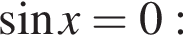  синус x = 0: