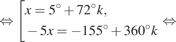  рав­но­силь­но со­во­куп­ность вы­ра­же­ний x=5 гра­ду­сов плюс 72 гра­ду­сов k, минус 5x= минус 155 гра­ду­сов плюс 360 гра­ду­сов k конец со­во­куп­но­сти . рав­но­силь­но 