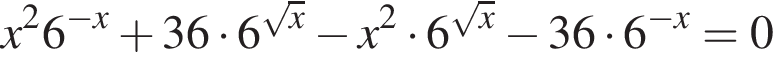 x в квад­ра­те 6 в сте­пе­ни левая круг­лая скоб­ка минус x пра­вая круг­лая скоб­ка плюс 36 умно­жить на 6 в сте­пе­ни левая круг­лая скоб­ка ко­рень из: на­ча­ло ар­гу­мен­та: x конец ар­гу­мен­та пра­вая круг­лая скоб­ка минус x в квад­ра­те умно­жить на 6 в сте­пе­ни левая круг­лая скоб­ка ко­рень из: на­ча­ло ар­гу­мен­та: x конец ар­гу­мен­та пра­вая круг­лая скоб­ка минус 36 умно­жить на 6 в сте­пе­ни левая круг­лая скоб­ка минус x пра­вая круг­лая скоб­ка =0