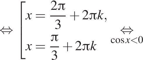 рав­но­силь­но со­во­куп­ность вы­ра­же­ний x= дробь: чис­ли­тель: 2 Пи , зна­ме­на­тель: 3 конец дроби плюс 2 Пи k,x= дробь: чис­ли­тель: Пи , зна­ме­на­тель: 3 конец дроби плюс 2 Пи k конец со­во­куп­но­сти . \underset ко­си­нус x мень­ше 0\mathop рав­но­силь­но 