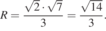 R= дробь: чис­ли­тель: ко­рень из 2 умно­жить на ко­рень из 7 , зна­ме­на­тель: 3 конец дроби = дробь: чис­ли­тель: ко­рень из: на­ча­ло ар­гу­мен­та: 14 конец ар­гу­мен­та , зна­ме­на­тель: 3 конец дроби . 