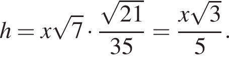 h=x ко­рень из: на­ча­ло ар­гу­мен­та: 7 конец ар­гу­мен­та умно­жить на дробь: чис­ли­тель: ко­рень из: на­ча­ло ар­гу­мен­та: 21 конец ар­гу­мен­та , зна­ме­на­тель: 35 конец дроби = дробь: чис­ли­тель: x ко­рень из: на­ча­ло ар­гу­мен­та: 3 конец ар­гу­мен­та , зна­ме­на­тель: 5 конец дроби . 