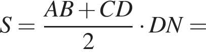 S= дробь: чис­ли­тель: AB плюс CD, зна­ме­на­тель: 2 конец дроби умно­жить на DN= 
