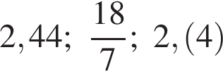 2,44; дробь: чис­ли­тель: 18, зна­ме­на­тель: 7 конец дроби ; 2, левая круг­лая скоб­ка 4 пра­вая круг­лая скоб­ка 