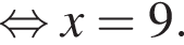  рав­но­силь­но x=9.