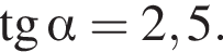  тан­генс альфа =2,5.