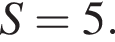 S=5.