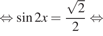  рав­но­силь­но синус 2x= дробь: чис­ли­тель: ко­рень из: на­ча­ло ар­гу­мен­та: 2 конец ар­гу­мен­та , зна­ме­на­тель: 2 конец дроби рав­но­силь­но 