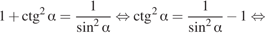 1 плюс \ctg в квад­ра­те альфа = дробь: чис­ли­тель: 1, зна­ме­на­тель: синус в квад­ра­те альфа конец дроби рав­но­силь­но \ctg в квад­ра­те альфа = дробь: чис­ли­тель: 1, зна­ме­на­тель: синус в квад­ра­те альфа конец дроби минус 1 рав­но­силь­но 