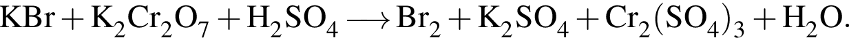 \ChemFormKBr плюс K_2Cr_2O_7 плюс H_2SO_4 \reactrarrow0pt0,5 cm Br_2 плюс K_2SO_4 плюс Cr_2 левая круг­лая скоб­ка SO_4 пра­вая круг­лая скоб­ка _3 плюс H_2O.