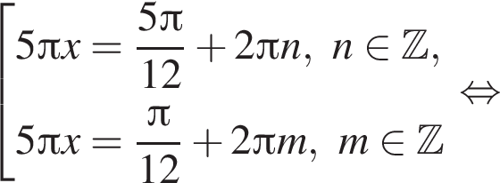  со­во­куп­ность вы­ра­же­ний 5 Пи x= дробь: чис­ли­тель: 5 Пи , зна­ме­на­тель: 12 конец дроби плюс 2 Пи n,n при­над­ле­жит Z ,5 Пи x= дробь: чис­ли­тель: Пи , зна­ме­на­тель: 12 конец дроби плюс 2 Пи m,m при­над­ле­жит Z конец со­во­куп­но­сти . рав­но­силь­но 