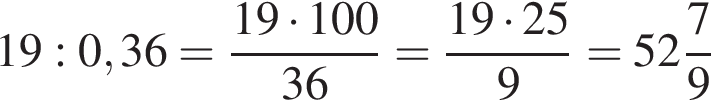 19:0,36= дробь: чис­ли­тель: 19 умно­жить на 100, зна­ме­на­тель: 36 конец дроби = дробь: чис­ли­тель: 19 умно­жить на 25, зна­ме­на­тель: 9 конец дроби = целая часть: 52, дроб­ная часть: чис­ли­тель: 7, зна­ме­на­тель: 9 