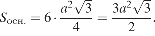 S_осн. = 6 умно­жить на дробь: чис­ли­тель: a в квад­ра­те ко­рень из 3 , зна­ме­на­тель: 4 конец дроби = дробь: чис­ли­тель: 3 a в квад­ра­те ко­рень из 3 , зна­ме­на­тель: 2 конец дроби . 