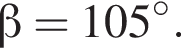  бета =105 гра­ду­сов.