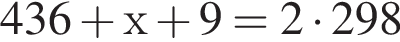 436 плюс х плюс 9 = 2 умно­жить на 298