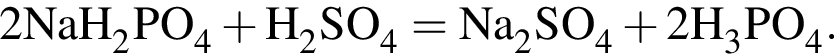 \ChemForm2NaH_2PO_4 плюс H_2SO_4 = Na_2SO_4 плюс 2H_3PO_4.