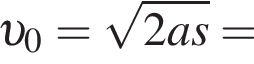  v _0= ко­рень из: на­ча­ло ар­гу­мен­та: 2as конец ар­гу­мен­та =
