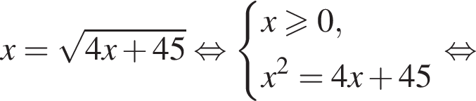 x= ко­рень из: на­ча­ло ар­гу­мен­та: 4x плюс 45 конец ар­гу­мен­та рав­но­силь­но си­сте­ма вы­ра­же­ний x боль­ше или равно 0,x в квад­ра­те =4x плюс 45 конец си­сте­мы . рав­но­силь­но 
