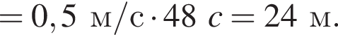 = 0,5м/с умно­жить на 48c = 24м.