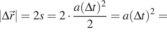 |\Delta\vec r|=2s=2 умно­жить на дробь: чис­ли­тель: a левая круг­лая скоб­ка \Delta t пра­вая круг­лая скоб­ка в квад­ра­те , зна­ме­на­тель: 2 конец дроби =a левая круг­лая скоб­ка \Delta t пра­вая круг­лая скоб­ка в квад­ра­те = 