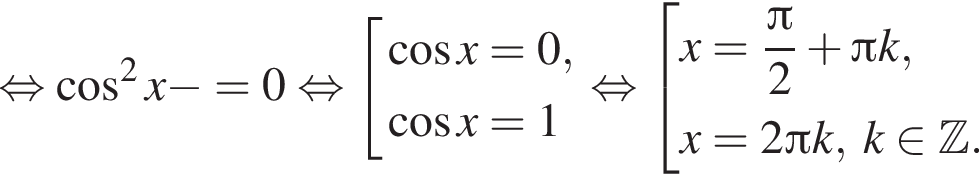  рав­но­силь­но ко­си­нус в квад­ра­те x минус ко­си­нус x=0 рав­но­силь­но со­во­куп­ность вы­ра­же­ний ко­си­нус x=0, ко­си­нус x=1 конец со­во­куп­но­сти . рав­но­силь­но со­во­куп­ность вы­ра­же­ний x= дробь: чис­ли­тель: Пи , зна­ме­на­тель: 2 конец дроби плюс Пи k,x=2 Пи k,\;k при­над­ле­жит Z . конец со­во­куп­но­сти . 