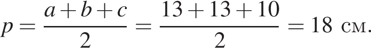 p= дробь: чис­ли­тель: a плюс b плюс c, зна­ме­на­тель: 2 конец дроби = дробь: чис­ли­тель: 13 плюс 13 плюс 10, зна­ме­на­тель: 2 конец дроби =18см. 