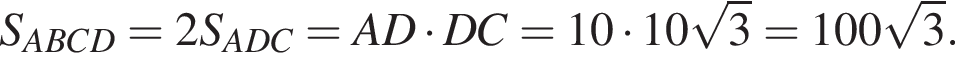 S_ABCD = 2S_ADC = AD умно­жить на DC = 10 умно­жить на 10 ко­рень из 3 = 100 ко­рень из 3 .